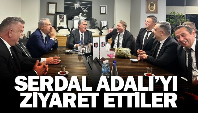 SERDAL ADALI’YI ZİYARET ETTİLER