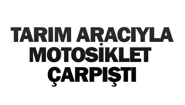 TARIM ARACIYLA  MOTOSİKLET ÇARPIŞTI