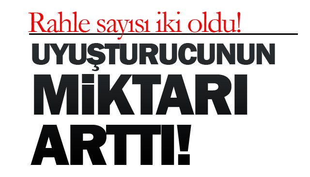 UYUŞTURUCUNUN MİKTARI ARTTI!