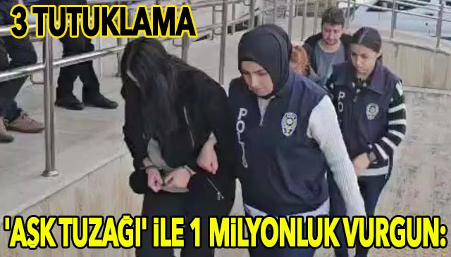 ´AŞK TUZAĞI´ İLE 1 MİLYONLUK VURGUN: 3 TUTUKLAMA