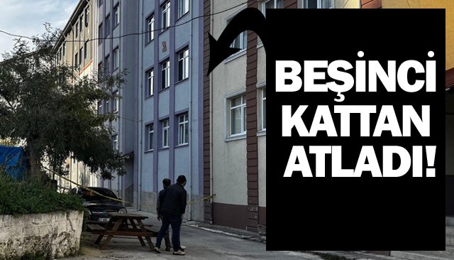 BEŞİNCİ KATTAN  ATLADI!
