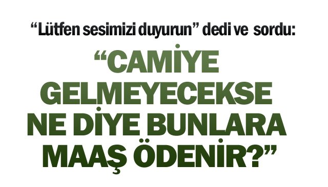 “CAMİYE GELMEYECEKSE  NE DİYE BUNLARA MAAŞ ÖDENİR?”
