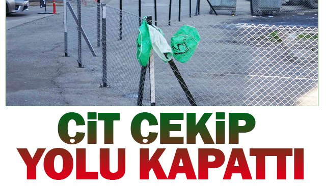 ÇİT ÇEKİP YOLU KAPATTI