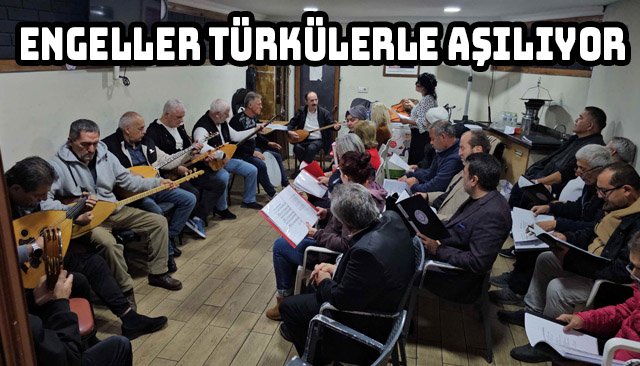 ENGELLER TÜRKÜLERLE AŞILIYOR