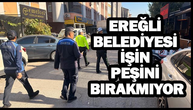 EREĞLİ BELEDİYESİ İŞİN  PEŞİNİ BIRAKMIYOR