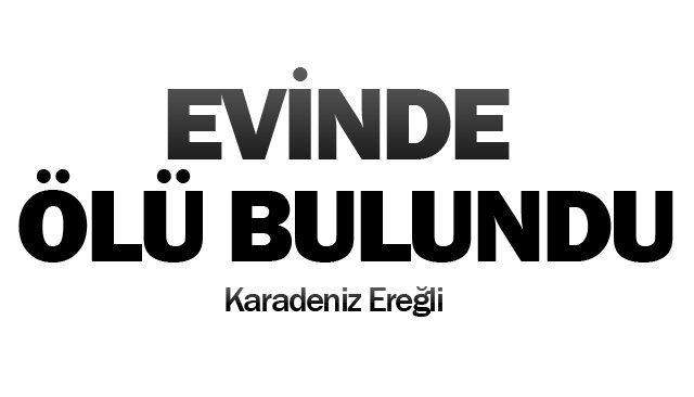 EVİNDE ÖLÜ BULUNDU