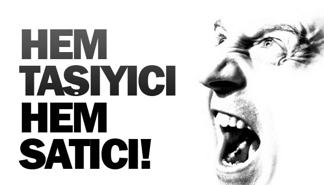 HEM TAŞIYICI HEM SATICI!