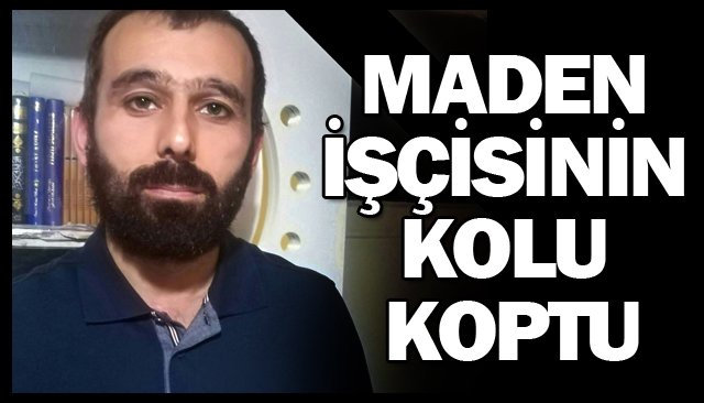 MADEN İŞÇİSİNİN KOLU KOPTU
