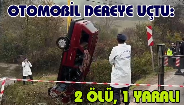 OTOMOBİL DEREYE UÇTU: 2 ÖLÜ, 1 YARALI