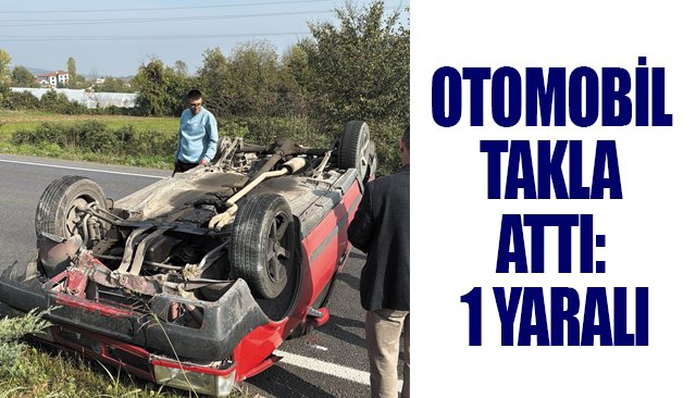 OTOMOBİL TAKLA ATTI: 1 YARALI