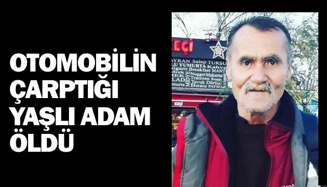 OTOMOBİLİN ÇARPTIĞI  YAŞLI ADAM ÖLDÜ