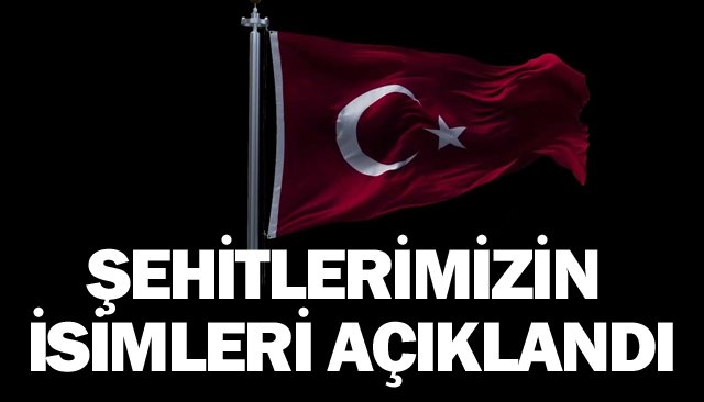 ŞEHİTLERİMİZİN İSİMLERİ AÇIKLANDI