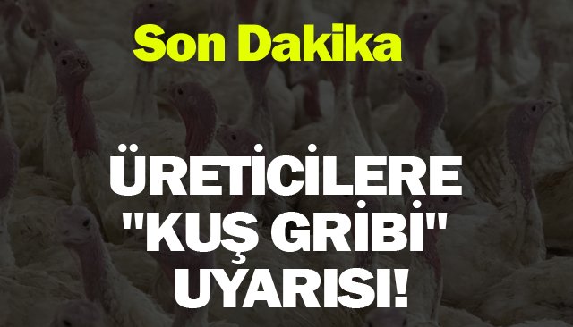 ÜRETİCİLERE ´´KUŞ GRİBİ´´ UYARISI!