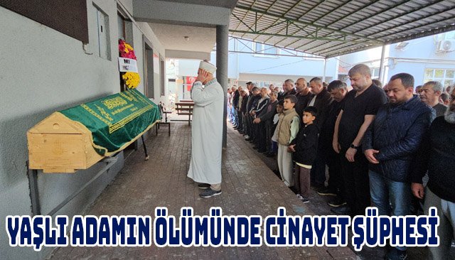 YAŞLI ADAMIN ÖLÜMÜNDE CİNAYET ŞÜPHESİ