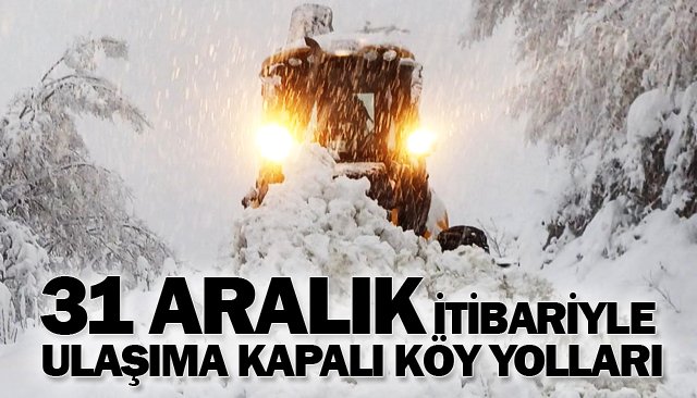 31 ARALIK İTİBARİYLE ULAŞIMA KAPALI KÖY YOLLARI