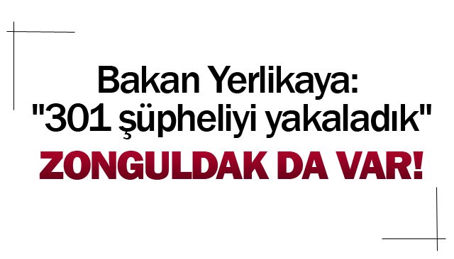 Bakan Yerlikaya: ´´301 şüpheliyi yakaladık´´