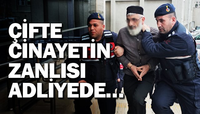 ÇİFTE CİNAYETİN ZANLISI ADLİYEDE…