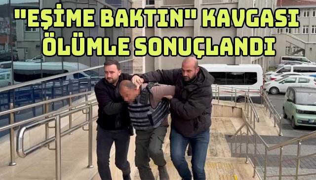 ´´EŞİME BAKTIN´´ KAVGASI ÖLÜMLE SONUÇLANDI