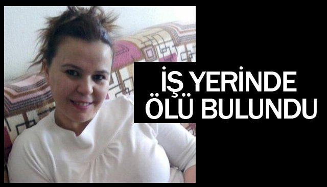 İŞ YERİNDE ÖLÜ BULUNDU