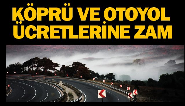 KÖPRÜ VE OTOYOL ÜCRETLERİNE ZAM