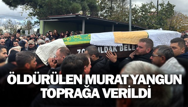 ÖLDÜRÜLEN MURAT YANGUN TOPRAĞA VERİLDİ