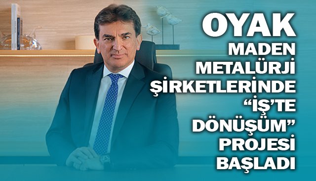 OYAK MADEN  METALÜRJİ ŞİRKETLERİNDE  “İŞ’TE DÖNÜŞÜM”  PROJESİ BAŞLADI