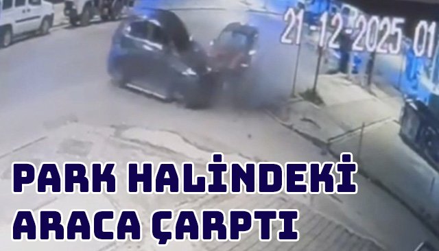 PARK HALİNDEKİ ARACA ÇARPTI