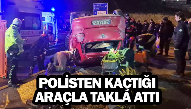 POLİSTEN KAÇTIĞI  ARAÇLA TAKLA ATTI