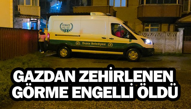SIZAN GAZDAN ZEHİRLENEN  GÖRME ENGELLİ ÖLDÜ