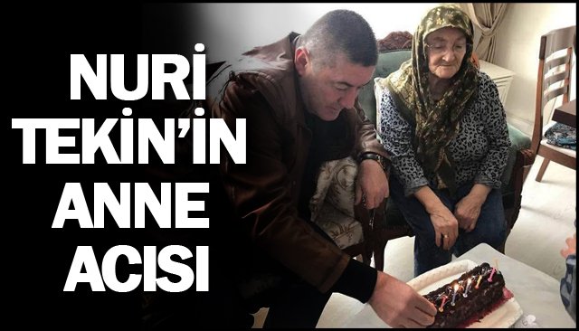 TEKİN’İN ANNE ACISI