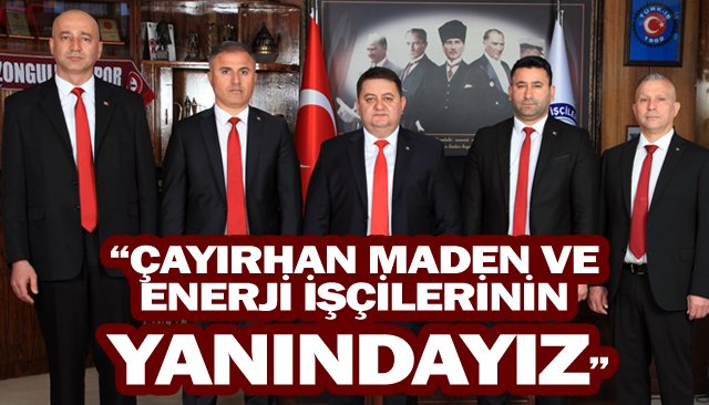 “ÇAYIRHAN MADEN VE  ENERJİ İŞÇİLERİNİN  YANINDAYIZ”