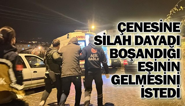 ÇENESİNE SİLAH DAYADI BOŞANDIĞI EŞİNİN GELMESİNİ İSTEDİ