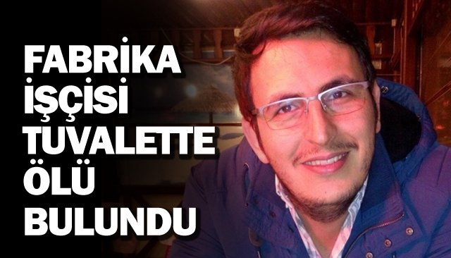 FABRİKA İŞÇİSİ TUVALETTE ÖLÜ BULUNDU