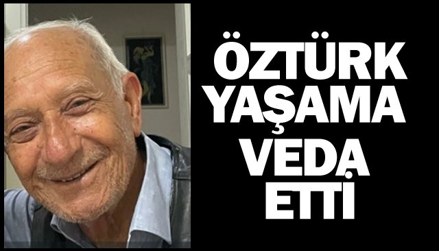 ÖZTÜRK, YAŞAMA VEDA ETTİ