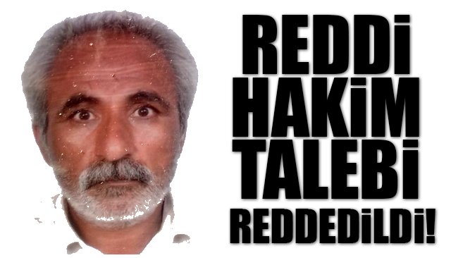 REDDİ HAKİM TALEBİ REDDEDİLDİ!