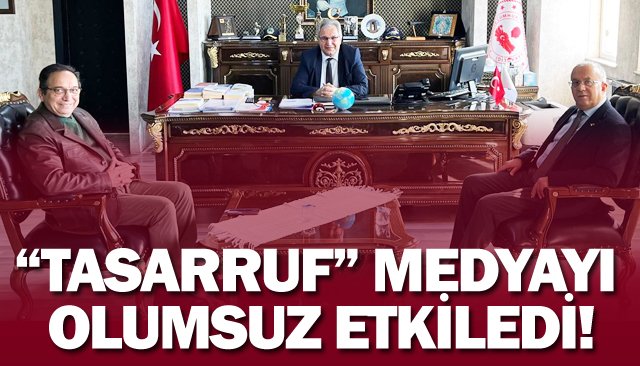 “TASARRUF” MEDYAYI  OLUMSUZ ETKİLEDİ!