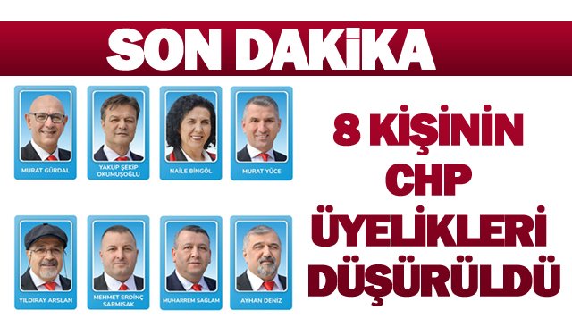 8 KİŞİNİN CHP ÜYELİKLERİ DÜŞÜRÜLDÜ