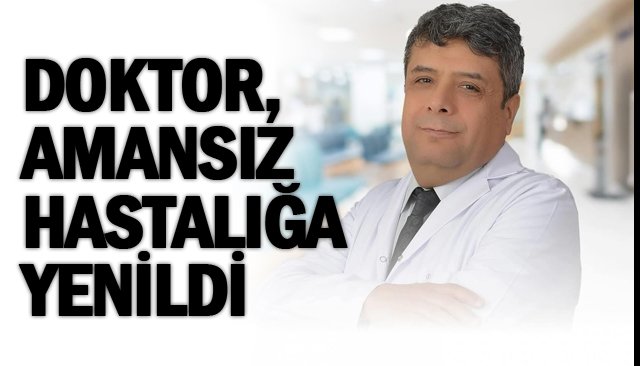 DOKTOR, AMANSIZ HASTALIĞA YENİLDİ