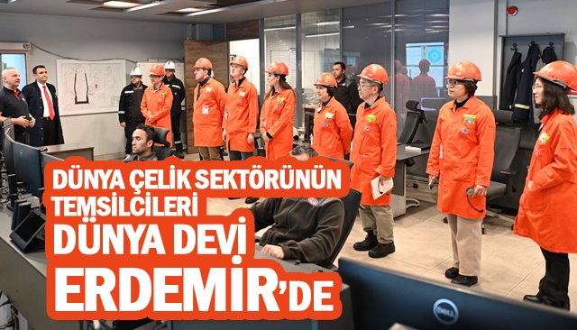 DÜNYA ÇELİK SEKTÖRÜNÜN  TEMSİLCİLERİ  DÜNYA DEVİ  ERDEMİR’DE...