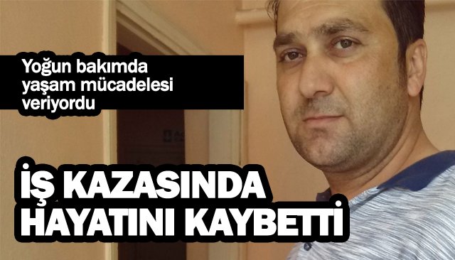 İŞ KAZASINDA HAYATINI KAYBETTİ