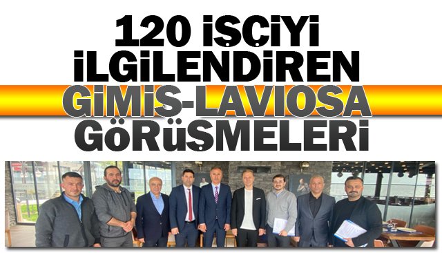 120 İŞÇİYİ İLGİLENDİREN GİMİS-LAVIOSA GÖRÜŞMELERİ