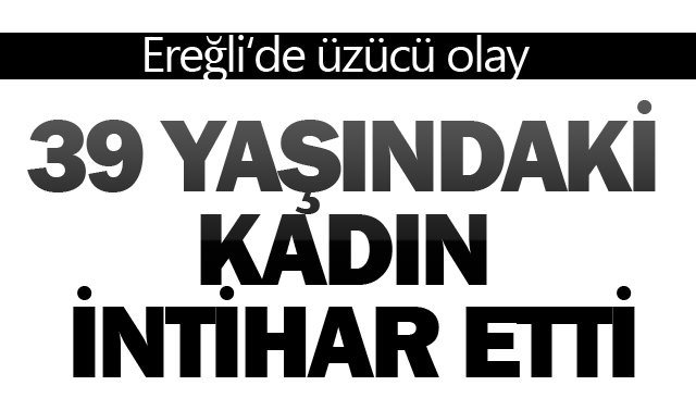 39 YAŞINDAKİ KADIN İNTİHAR ETTİ