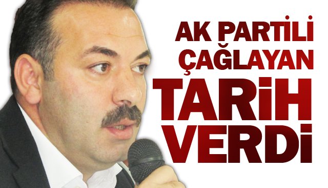 AK PARTİLİ ÇAĞLAYAN TARİH VERDİ!