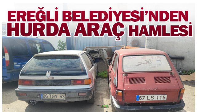 EREĞLİ BELEDİYESİ’NDEN HURDA ARAÇ HAMLESİ