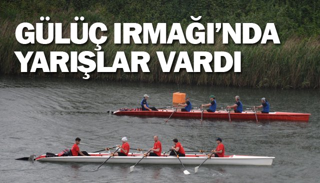 GÜLÜÇ IRMAĞI’NDA YARIŞLAR VARDI