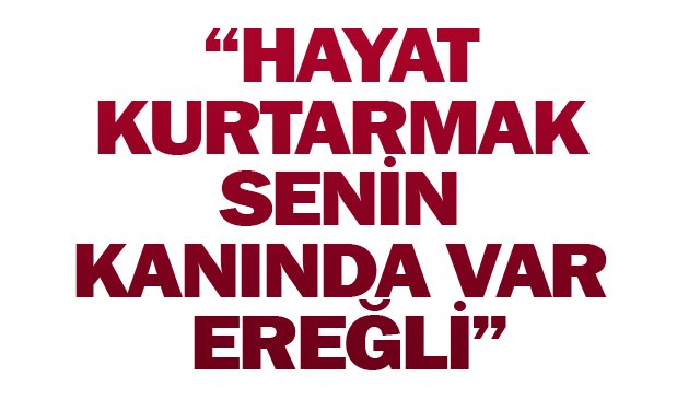 “HAYAT KURTARMAK SENİN KANINDA VAR EREĞLİ”