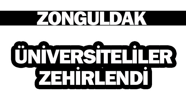 ÜNİVERSİTELİLER ZEHİRLENDİ