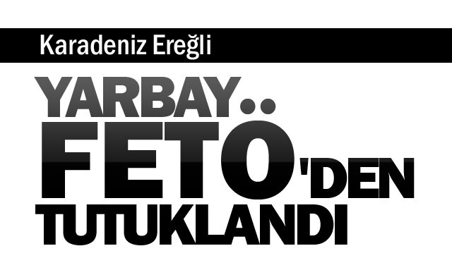 YARBAY FETÖ´DEN TUTUKLANDI