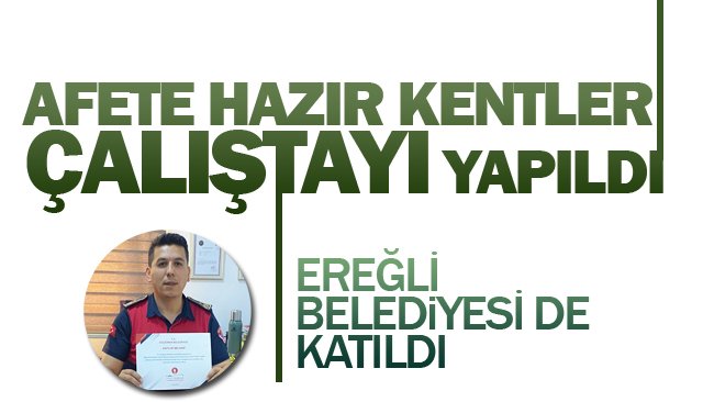 AFETE HAZIR KENTLER ÇALIŞTAYI YAPILDI