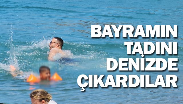 BAYRAMIN TADINI DENİZDE ÇIKARDILAR
